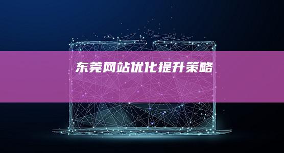 东莞网站优化提升策略